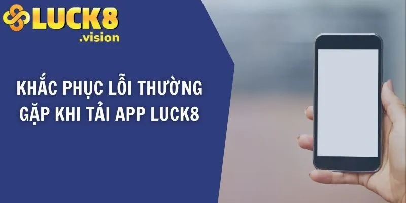 Khắc phục lỗi thường gặp khi tải app LUCK8