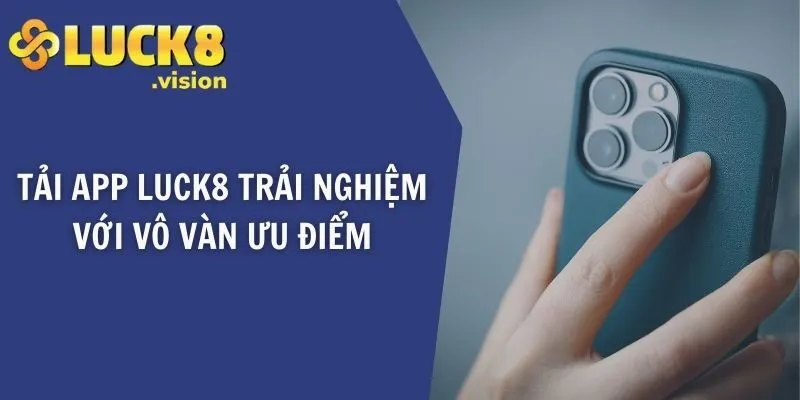 Tải app LUCK8 trải nghiệm với vô vàn ưu điểm