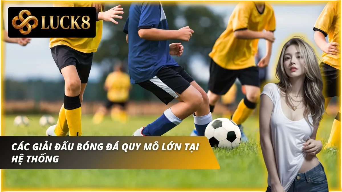 Các giải đấu bóng đá đều có mặt tại sảnh cá cược bóng đá Luck8