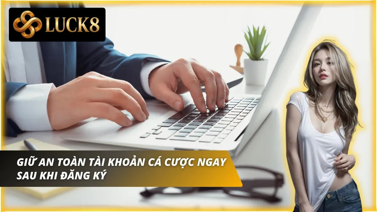 Chủ động gia tăng bảo mật tài khoản để an tâm vào cược