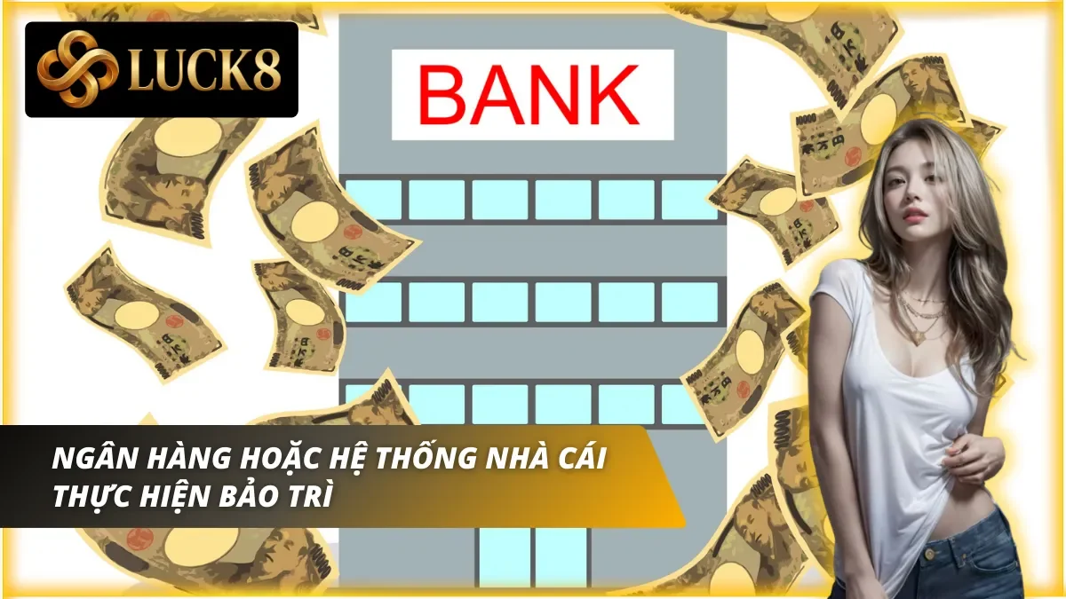 Lỗi nạp tiền Luck8 khi ngân hàng hoặc hệ thống bảo trì