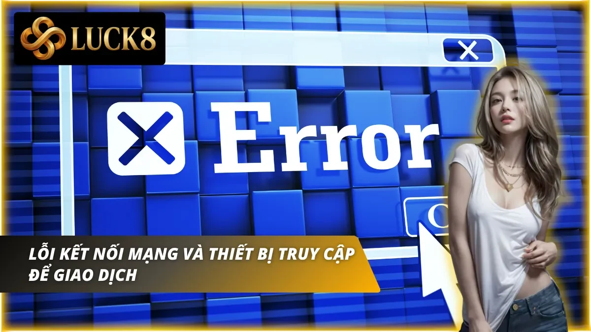Lỗi nạp tiền Luck8 khi mạng và thiết bị truy cập không ổn định