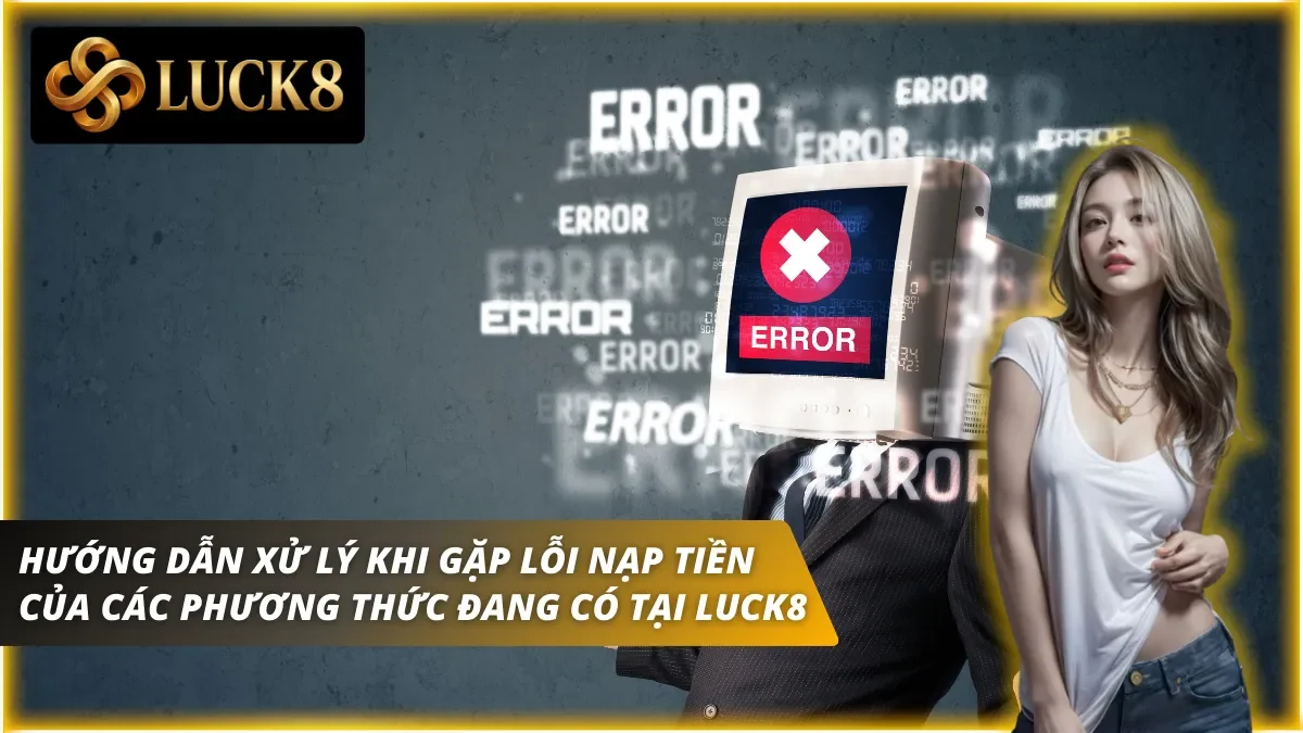 Hướng dẫn xử lý khi các phương thức nạp tiền của Luck8 gặp lỗi