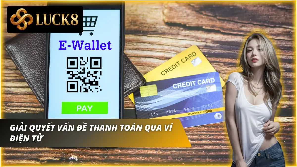 Giải quyết lỗi nạp tiền Luck8 khi thanh toán qua ví điện tử
