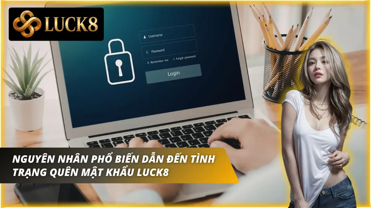 Những lý do dẫn đến việc quên mật khẩu Luck8 của người chơi