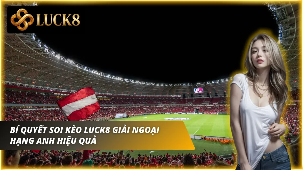Bí quyết để để soi kèo Luck8 từ các cao thủ giàu kinh nghiệm