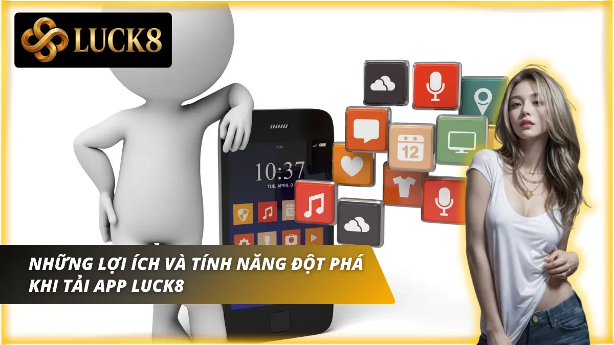 Tải app Luck8 sẽ nhận được những lợi ích và tính năng đột phá hơn